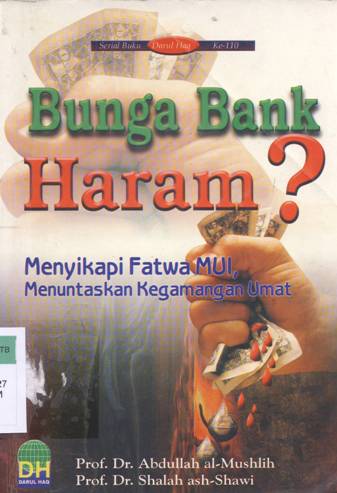 Cover Bunga Bank haram ? :  Menyikapi fatwa MUI menuntaskan kegamangan umat / Prof.Dr.Abdullah Al-Mushlih , Prof.Dr.Shalah Ash-Shawi