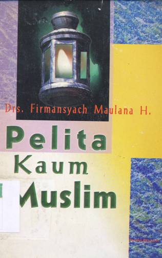Cover Pelita kaum muslim :  Pedoman dan tuntutan bagi kaum muslim untuk melihat kadar keimanan dalam diri / Drs. Firmansyach Maulana H