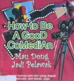 Cover How to be a good comedian :  Mau dong jadi pelawak / Darminto M. Sudarmo