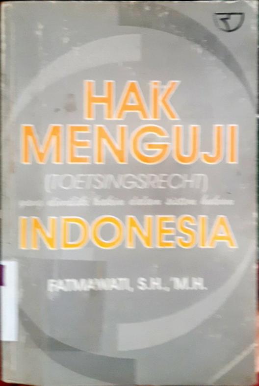 Cover Hak menguji (Toesingsrecht) yang dimiliki hakim dalam sistem hukum indonesia / Fatmawati, SH., MH