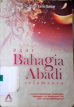 Cover Agar bahagia abadi selamanya / Prof.Dr.Abdul Karim Bakkar; penerjemah, Alfiyatul Azizah; editor, M.Badawi, Saptorini