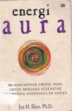 Cover Energi aura :  Memamfaatkan energi aura untuk menjaga kesehatan dan meraih keberhasilan karier, / Joe H Slate ; Alih bahasa T Hermaya