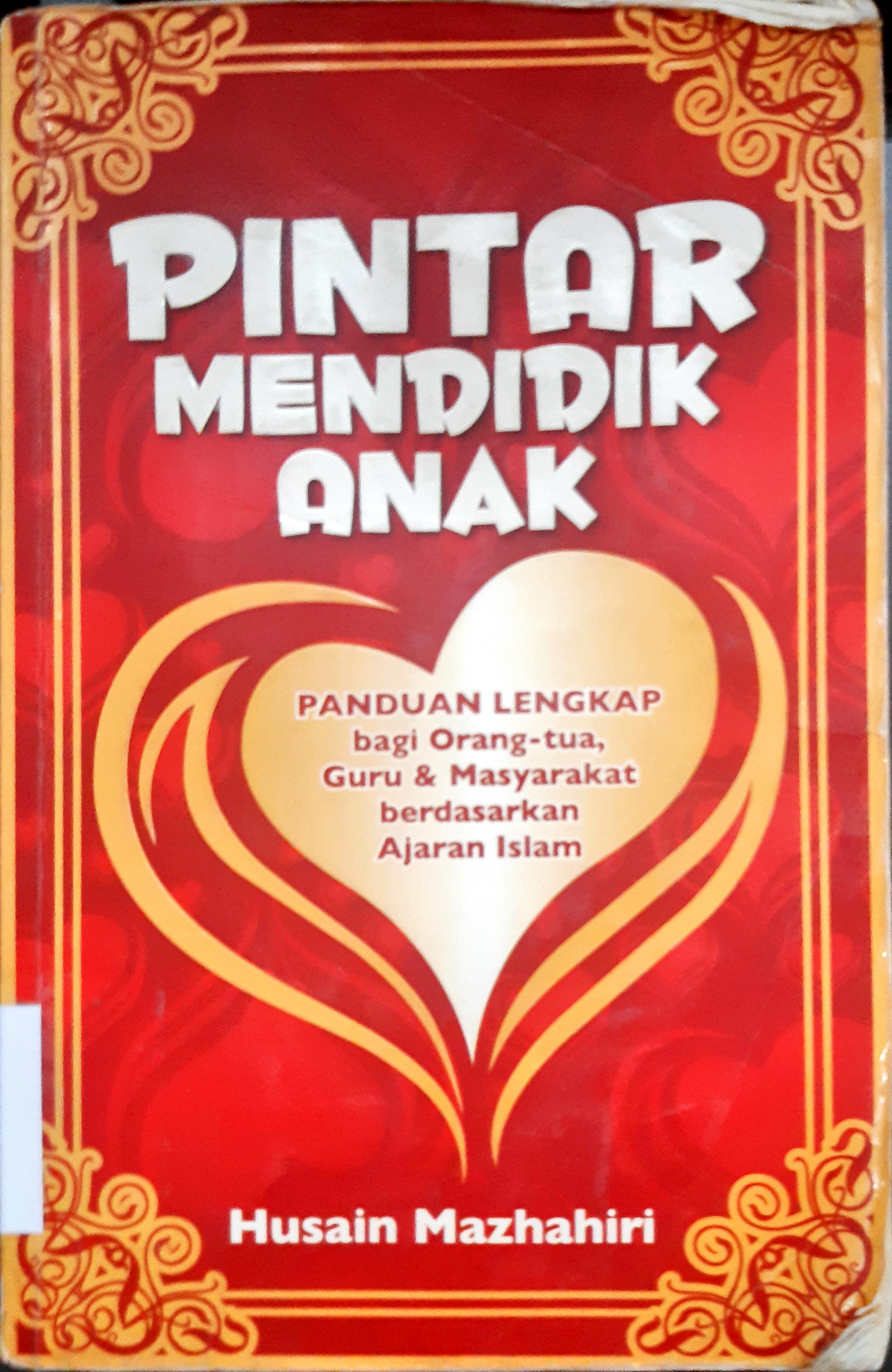 Cover Pintar mendidik anak :  Panduan lengkap bagi orang tua, guru dan masyarakat berdasarkan ajaran Islam / Husain Mazhahiri