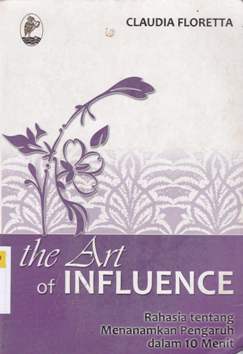 Cover The art of influence :  Rahasia tentang menanamkan pengaruh dalam 10 menit / Claudia Floretta; Editor, Muhammad Jauhar, S.Pd., Alfa R.