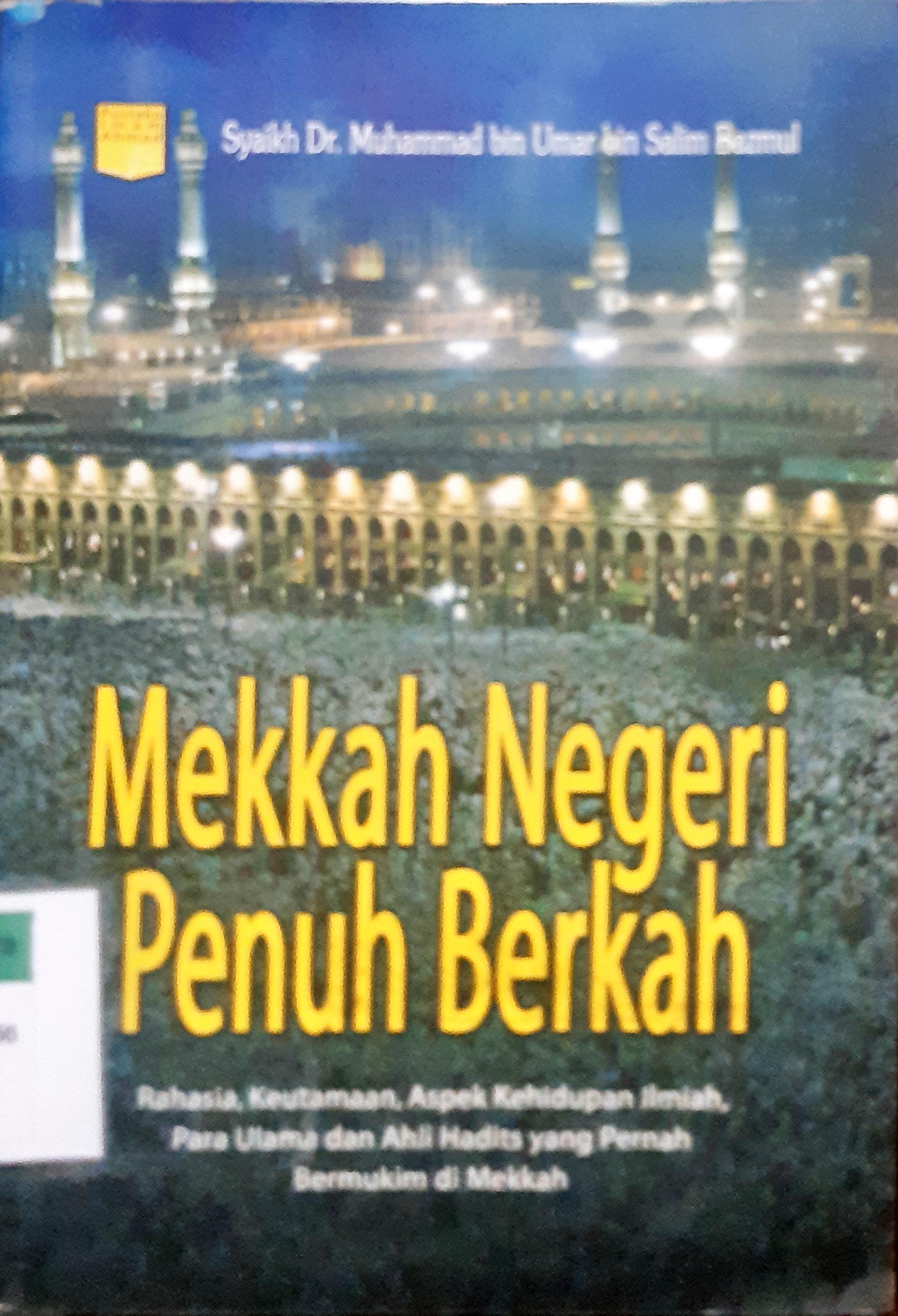 Cover Mekkah negeri penuh berkah :  Rahasia keutamaan, aspek kehidupan ilmiah,para ulama dan ahli hadits yang pernah bermukim di Mekkah / Syaekh Muhammad bin Umar bin SalIm Bazmul ; Penerjemah, Akhmad Syaikhu ; editor, Tim Pustaka At - Tazkia