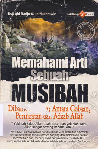 Cover Memahami Arti Sebuah Musibah :  Dibalik bencana, antara cobaan peringatan dan adzab Allah / Ust. Abi Radju A.An Nakhrawie