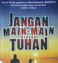 Cover Jangan main - main dengan tuhan :  Kisah-kisah gigihnya perjuangan manusia dalam menghadapi nasib dan takdir tuhan / Bambang Joko Susilo