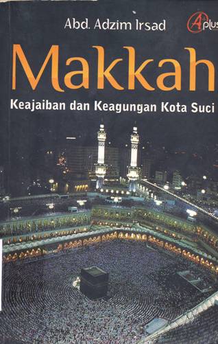 Cover Makkah :  Keajaiban dan Keagungan Kota Suci / Abd.Adzim Irsad ; editor, Meitasandrashanty