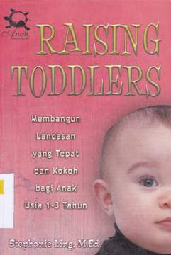 Cover Raising toddlers :  Membangun landasan yang tepat dan kokoh bagi anak usia 1-3 tahun / Stephanie Ling, M.ed. ; Editor Sofan Amri