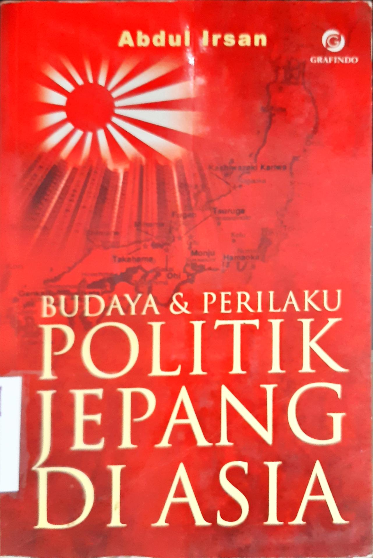 Cover Budaya dan perilaku politik Jepang di Asia. / Abdul Irsan ; editor, Hery Sucipto