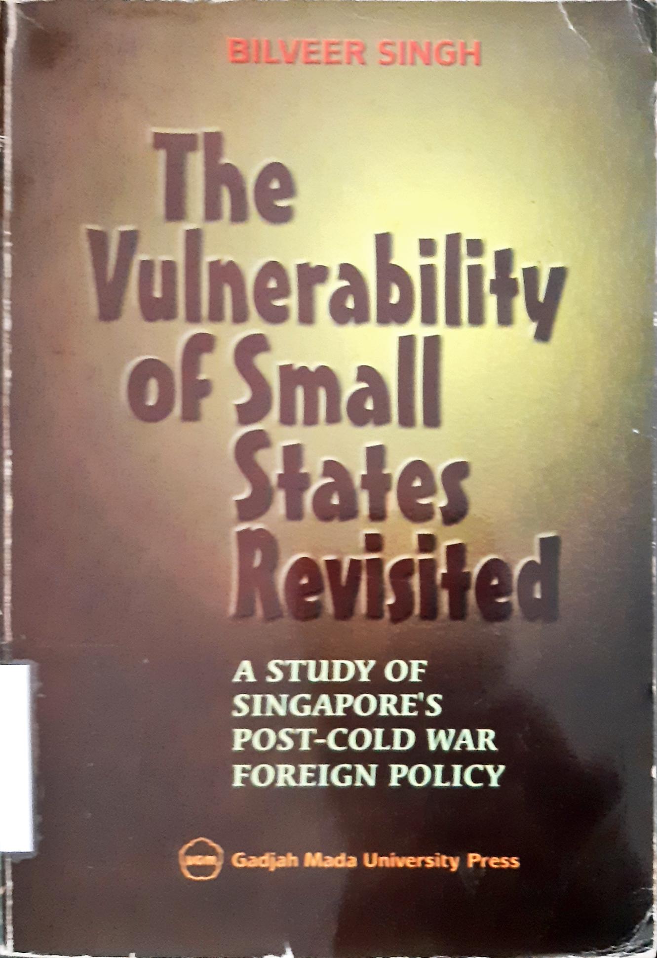 Cover The Vulnerability of small states revisited :  a study of singafore's post-cold war foreign policy / Bilveer singh