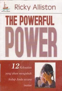 Cover The powerful power :  12 Kekuatan yang akan mengubah hidup anda secara instan / Ricky Alliston; Penerjemah, Wawan prasetyo; Editor, John Wolor