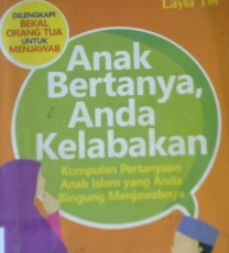 Cover Anak bertanya, anda kelabakan :  Kumpulan pertanyaan anak Islam yang anda bingung menjawabnya / Layla TM; editor, Muhtadawan Bahri