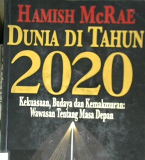 Cover Dunia di Tahun 2020 :  Kekuatan,budaya dan kemakmuran / Hamish Mcrae; Penerjemah, Anton Adiwiyoto