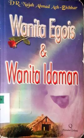 Cover Wanita Egois dan Wanita Idaman / Dr. Najah Ahmad Ash-Zhihhar; Penerjemah, Anshori Taslim,Rahmat, Nurul Azmi