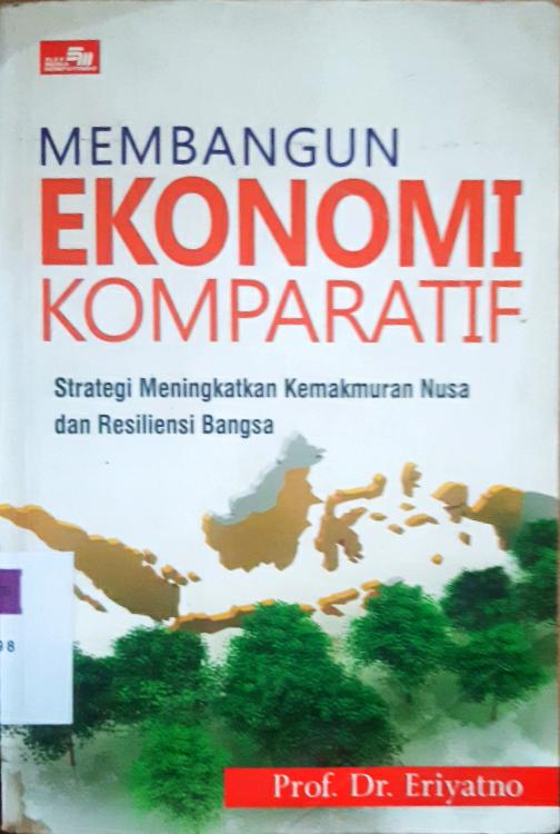 Cover Membangun ekonomi komparatif :  strategi meningkatkan kemakmuran Nusa dan resiliensi bangsa / Prof.Dr.Eriyatno