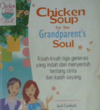 Cover Chicken soup for the grandparent's soul, kisah-kisah tiga generasi yang indah dan menyentuh tentang cinta dan kasih sayang / Jack Canfield...[et.al]