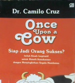 Cover Once upon a cow, Siap jadi orang sukses? :  inilah kisah inspiratif untuk meraih suksesan dengan menyingkitkan segala hambatan, / Dr. Camilio Cruz;