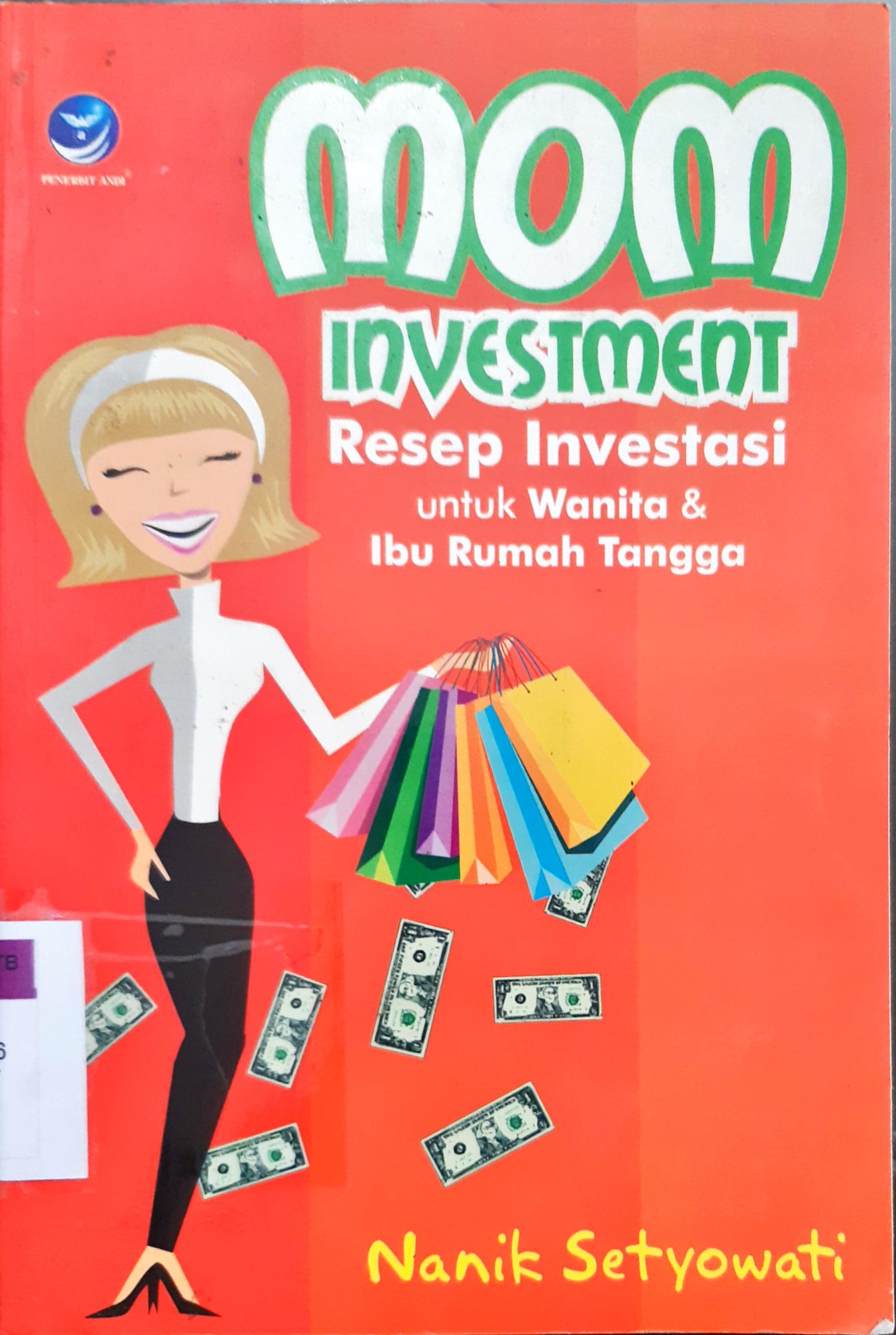 Cover Mom investment :  resep investasi untuk wanita dan ibu rumah tangga / Nanik Setyowati ; editor, Benedicta Rini W