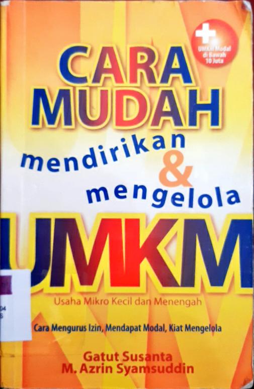 Cover Cara mudah mendirikan dan mengelola UMKM :  Cara mengurus izin mendapat modal, kiat mengelola dan ragam UMKM modl di bawah 10 juta / Gatut Susanto, M. Azrin Syamsuddin ; editor, NS Budiana