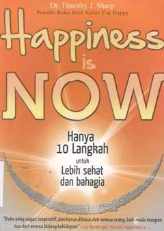 Cover Happiness is now :  Hanya 10 sepuluh langkah untuk lebih sehat dan bahagia / Timothy j. sharp; Penerjemah, Siska lenora sembiring; Penyunting, Yustina ew, Andriansyah