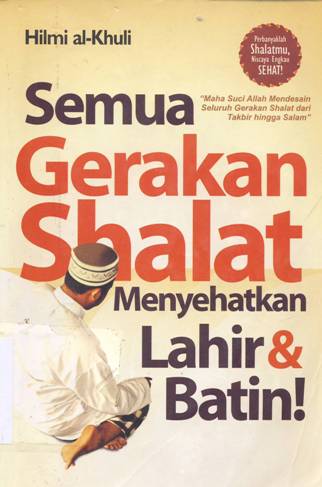 Cover Semua gerakan shalat menyehatkan lahir dan batin, / Hilmi Al Khuli