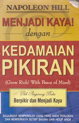 Cover Menjadi kaya dengan kedamaian pikiran = (Grow rich! With peace of mind) / Napoleon Hill; Alih bahasa, Rita S.S; Editor, Dr. Lyndon Saputra
