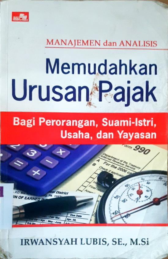 Cover Manajemen dan analisis memudahkan urusan pajak bagi perorangan, suami-istri, usaha dan yayasan / Irwansyah Lubis; Editor, Rayendra L. Toruan