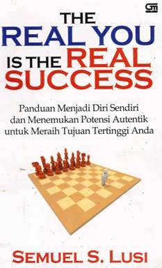 Cover The real you is real success, Panduan menjadi diri sendiri dan menemukan potensi Autentik untuk meraih tujuan tertinggi anda, / Semuel S. Lusi