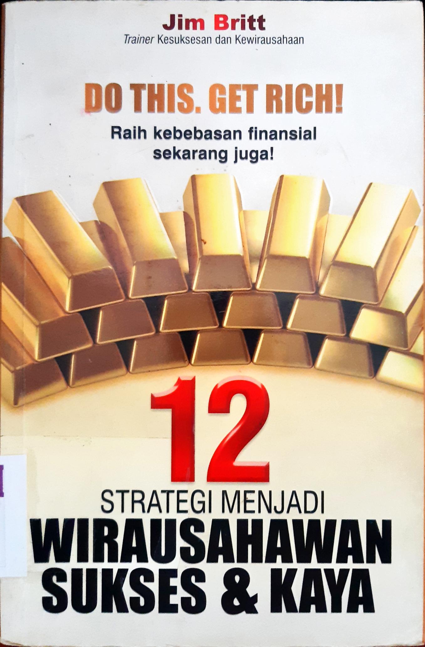 Cover Do this get rich ! Raih kebebasan finansial sekarang juga! :  Dua belas strategi menjuadi wirausahawan sukses dan kaya / Britt Jim