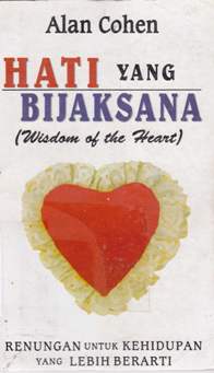 Cover Hati yang bijaksana (Wisdom of the heart), :  Renungan untuk kehidupan yang lebih berarti, / Alan Cohen; Alih bahasa: tim penerbit; editor: Drs. R. Suyoto Bakir, Thomas Heru