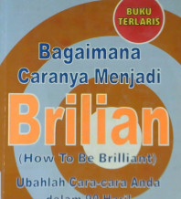 Cover Bagaimana caranya menjadi brilian how to be brilliant, :  Ubahlah cara-cara anda dalam 90 hari! / Michael Heppell; Alih Bahasa, Arvin Saputra; Editor, Lyndon Saputra