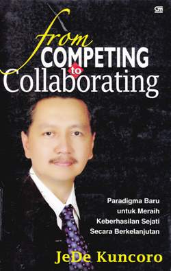 Cover From competing to collaborating, Pradigma baru untuk meraih keberhasilan sejati secara berkelanjutan, / JeDe Kuncoro