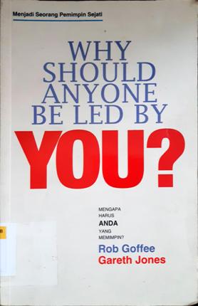Cover Why should anyone be led by you? = Mengapa harus anda yang  memimpin, menjadi seorang pemimpin sejati :  Menjadi Seorang Pemimpin Sejati / Rob Goffee , Gareth Jones