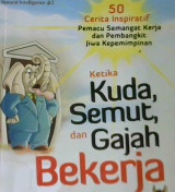 Cover Ketika kuda, semut, dan gajah bekerja, :  Lima puluh cerita inspiratif pemacu semangat kerja dan pembangkit jiwa kepemimpinan / Dadang Kadarusman