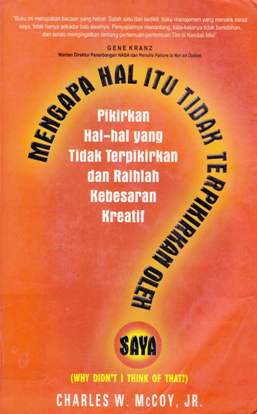 Cover Mengapa hal itu tidak terpikirkan oleh saya? :  (Why didn't i think of that?), Pikirkan hal-hal yang tidak terpikirkan dan raihlah kebebasan kreatif / Charies w. mccoy;Alih bahasa, Arvin saputra