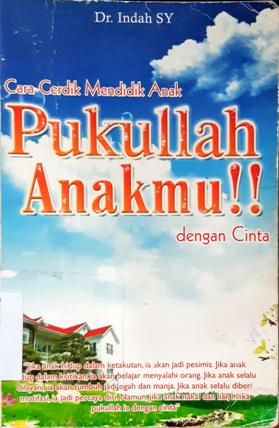 Cover Cara Cerdik mendidik Anak Pukullah Anakmu !! dengan cinta / Dr. Indah SY ; editor M. Ridwan