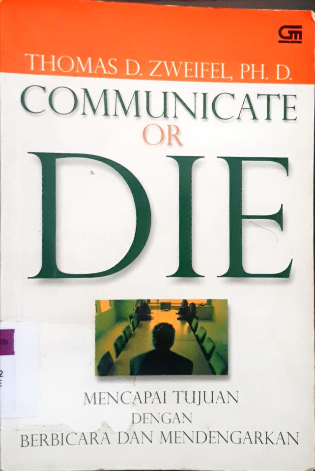 Cover Communicate or die :  Mencapi tujuan dengan berbicara dan mendengarkan / Thomas D. Zweifel Ph. D ; Alih bahasa, Yahya