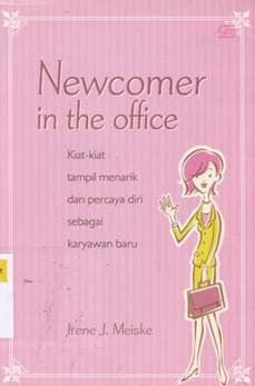 Cover Newcomer in the office , kiat-kiat tampil menarik dan percaya diri sebagai karyawan baru / Irene J. Meiske