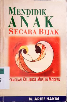Cover Mendidik Anak Secara Bijak :  Panduan Keluarga muslim modern / M.. Arief Hakim; Editor: Kusuma wardani