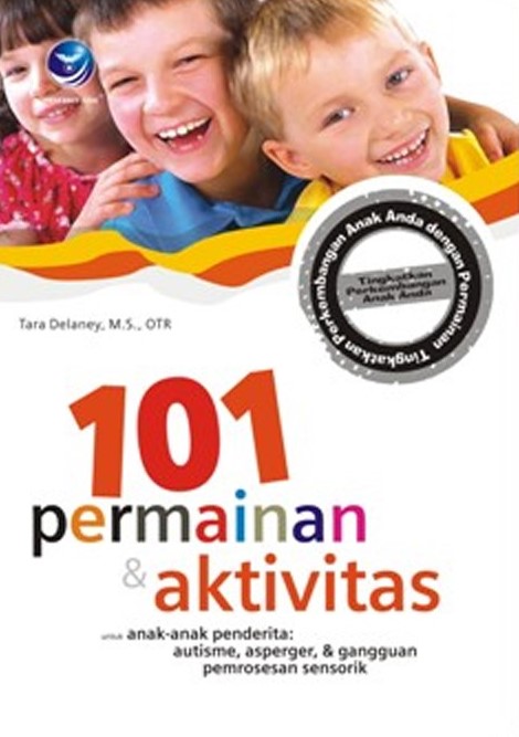 Cover Seratus satu permainan dan aktivitas untuk anak-anak penderita autisme, asperger, dan gangguan pemrosesan sensorik / Tara Delaney, M.S.,OTR