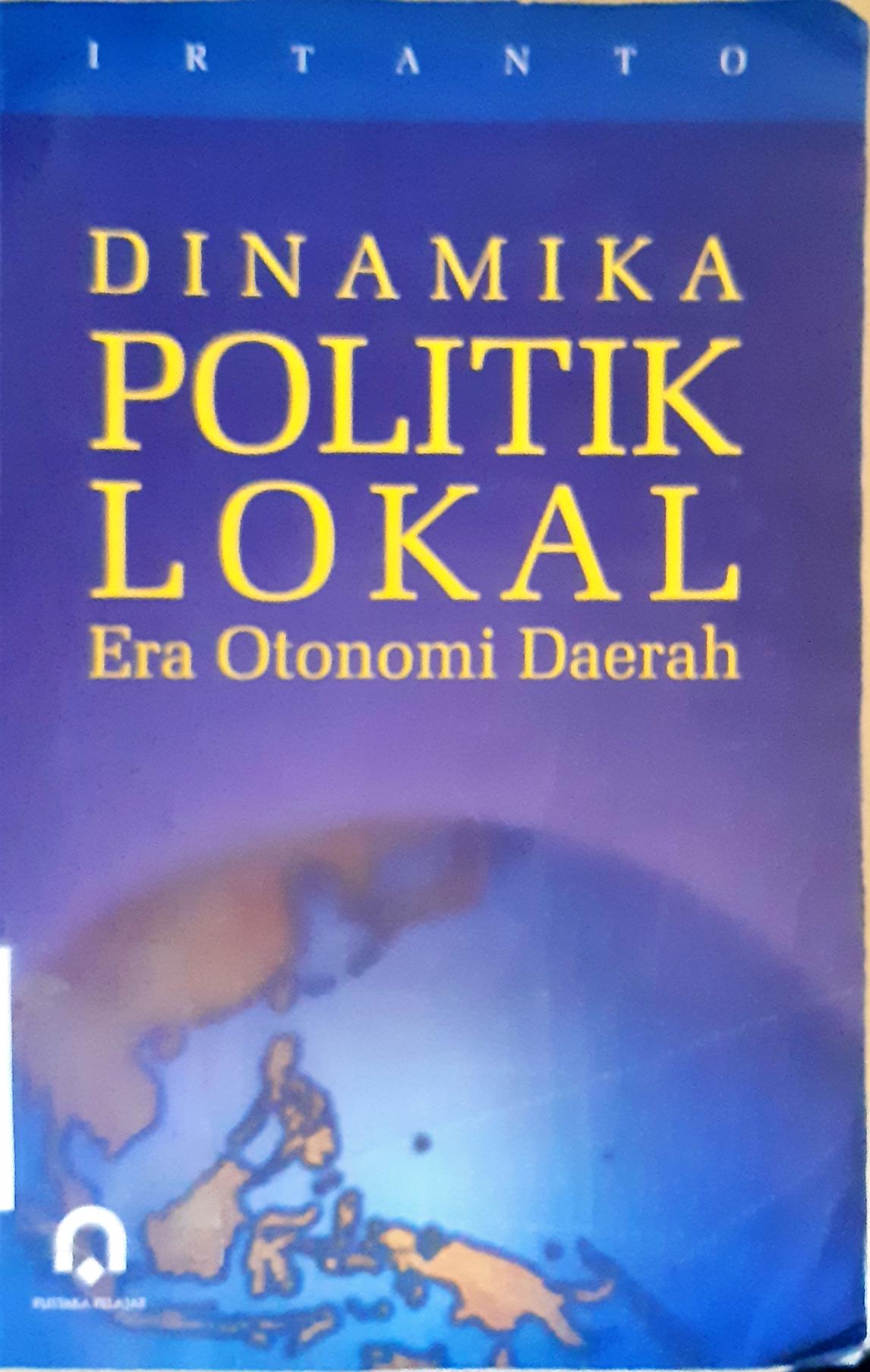 Cover Dinamika politik lokal :  Era otonomi daerah / Irtanto