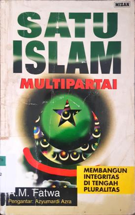 Cover Satu Islam multipartai :  Membangun integritas di tengah pluralitas / A.M. Fatwa