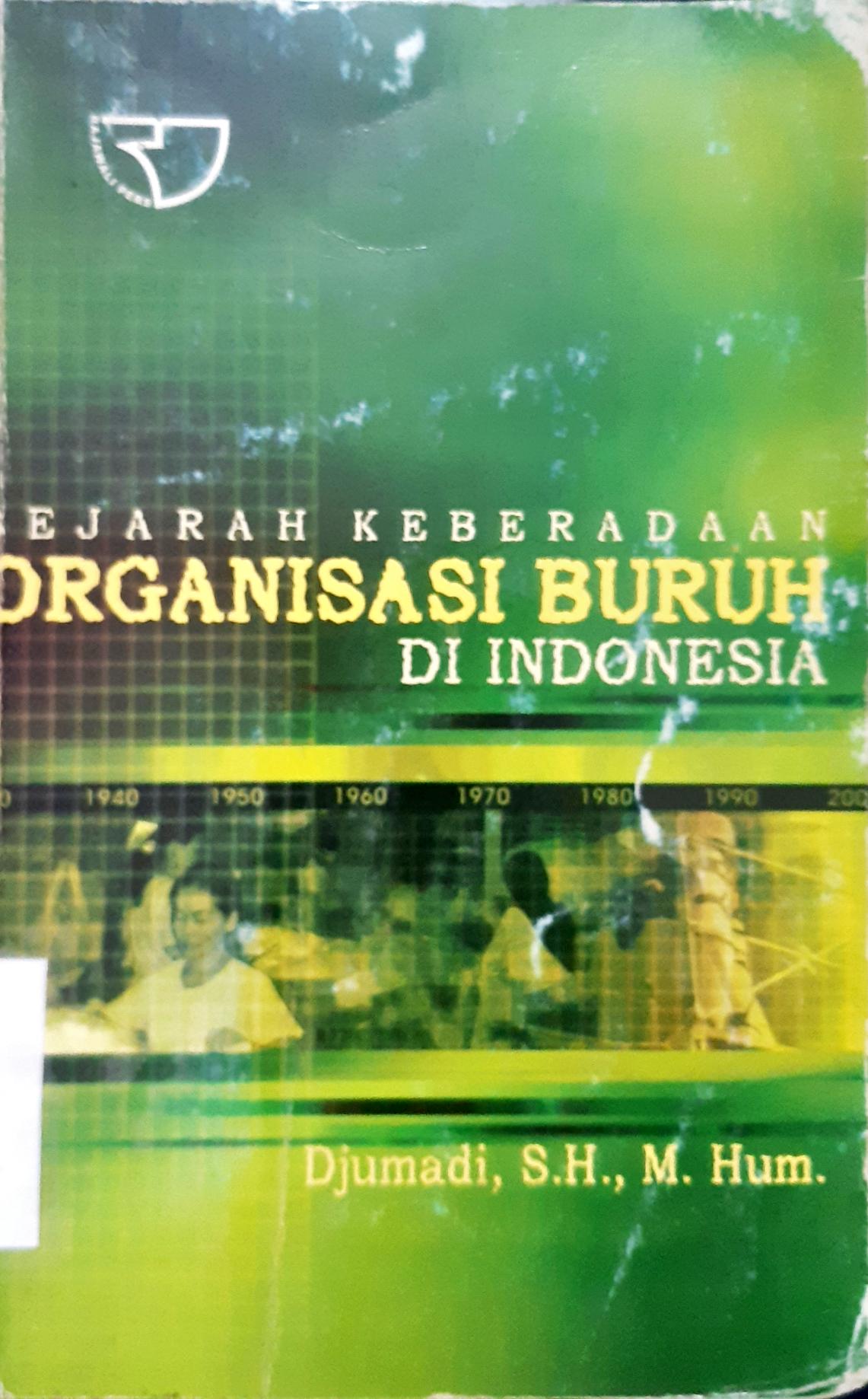 Cover Sejarah keberadaan organisasi buruh di Indonesia / DJumadi, SH., M.Hum.