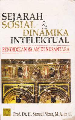 Cover Sejarah Sosial dan dinamika intelektual :  Pendidikan Islam di Nusantara / Prof. Dr. H. Samsul Nizar, M.A...[et al]