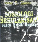 Cover Sosiologi sekularisasi :  suatu kritik konsep / Peter E. Glasner; Penerjemah M. Mochtar Zoerni