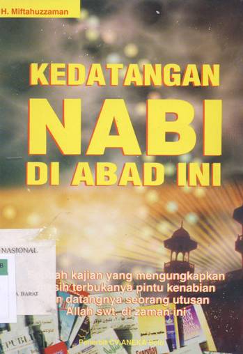 Cover Kedatangan Nabi di abad ini :  Sebuah kajian yang mengungkapkan masih terbukanya pintu kenabian dan datangnya seorang utusan Allah SWT. di zaman ini / H. Miftahuzzaman