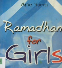 Cover Ramadhan for girls :  Nasehat-nasehat berharga bagi cewek dalam memaknai bulan suci Ramadhan / Arie Yanti ; Editor, Iskandar Kato