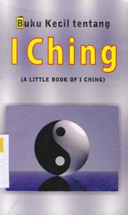 Cover Buku kecil tentang I ching / Vijaya Kumar : Alih bahasa, Agatha Veronica Y.A. ; Editor, Drs. R. Suyoto Bakir