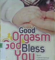 Cover Good Orgasm God Bless You :  Meraih orgasme spiritual untuk melahirkan anak unggul melalui kekuatan doa / Herien Priyono editor,Minan Nuri Rohman